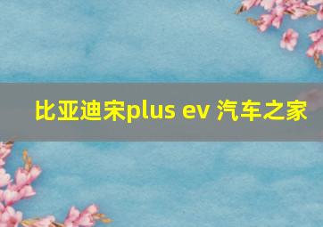 比亚迪宋plus ev 汽车之家